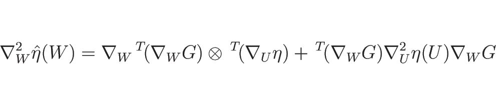 \begin{displaymath}
\nabla_W^2\hat{\eta}(W)
=\nabla_W{\,}^T\!(\nabla_W G)\otimes...
...\nabla_U\eta)
+{\,}^T\!(\nabla_W G)\nabla_U^2\eta(U)\nabla_W G
\end{displaymath}