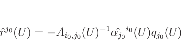 \begin{displaymath}
\hat{r}^{j_0}(U) = -A_{i_0,j_0}(U)^{-1}\hat{\alpha_{j_0}}^{i_0}(U)q_{j_0}(U)
\end{displaymath}