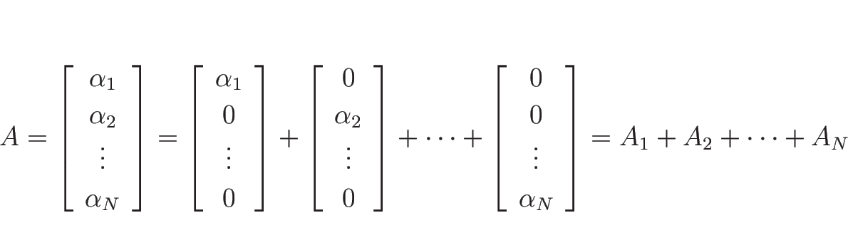 \begin{displaymath}
A
=
\left[\begin{array}{c}\alpha_1\\ \alpha_2\\ \vdots \\...
... \vdots \\ \alpha_N\end{array}\right]
=
A_1+A_2+\cdots +A_N
\end{displaymath}