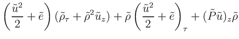 $\displaystyle \left(\frac{\tilde{u}^2}{2}+\tilde{e}\right)
(\tilde{\rho}_{\tau}...
...rac{\tilde{u}^2}{2}+\tilde{e}\right)_{\tau}
+(\tilde{P}\tilde{u})_z\tilde{\rho}$