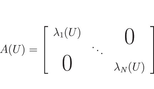 \begin{displaymath}
A(U)=\left[
\begin{array}{ccc}
\lambda_1(U) & & \smash{\lo...
...
\smash{\hbox{\Huge$0$}} && \lambda_N(U)
\end{array} \right]
\end{displaymath}