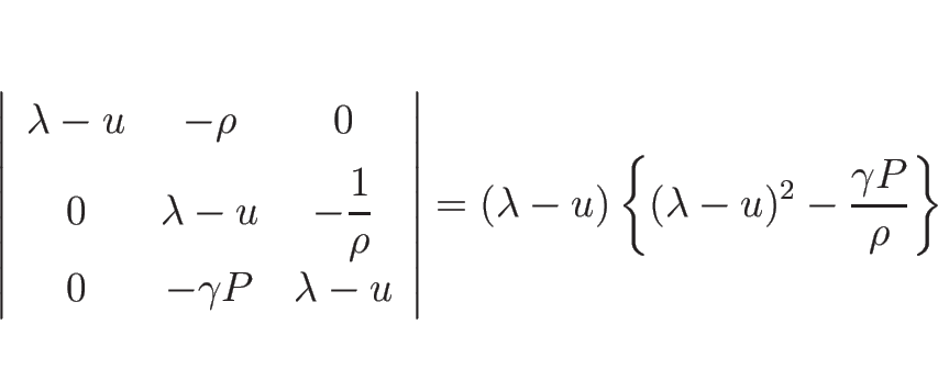 \begin{displaymath}
\left\vert
\begin{array}{ccc}
\lambda-u & -\rho & 0 \\ [.5...
...
(\lambda-u)\left\{(\lambda-u)^2-\frac{\gamma P}{\rho}\right\}
\end{displaymath}
