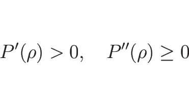 \begin{displaymath}
P'(\rho)>0,\hspace{1zw}P''(\rho)\geq 0
\end{displaymath}