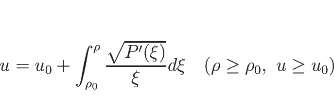 \begin{displaymath}
u=u_0+\int_{\rho_0}^\rho \frac{\sqrt{P'(\xi)}}{\xi}d\xi
\hspace{1zw}(\rho\geq\rho_0,\ u\geq u_0)\end{displaymath}