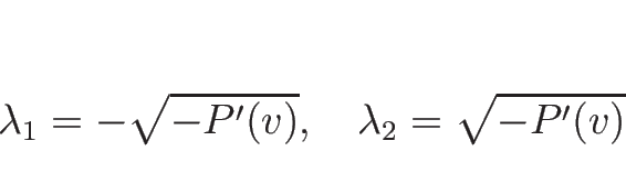\begin{displaymath}
\lambda_1=-\sqrt{-P'(v)},
\hspace{1zw}
\lambda_2=\sqrt{-P'(v)}
\end{displaymath}