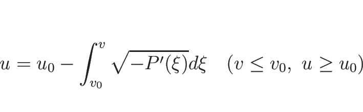 \begin{displaymath}
u=u_0-\int_{v_0}^v\sqrt{-P'(\xi)}d\xi\hspace{1zw}(v\leq v_0,\ u\geq u_0)\end{displaymath}