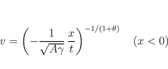 \begin{displaymath}
v=\left(-\frac{1}{\sqrt{A\gamma}}\,\frac{x}{t}\right)^{-1/(1+\theta)}
\hspace{1zw}(x<0)
\end{displaymath}