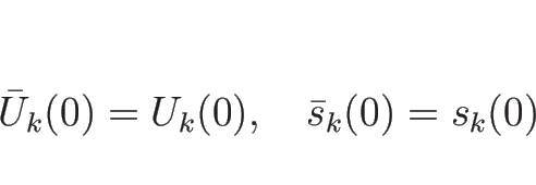 \begin{displaymath}
\bar{U}_k(0)=U_k(0), \hspace{1zw}\bar{s}_k(0)=s_k(0)
\end{displaymath}