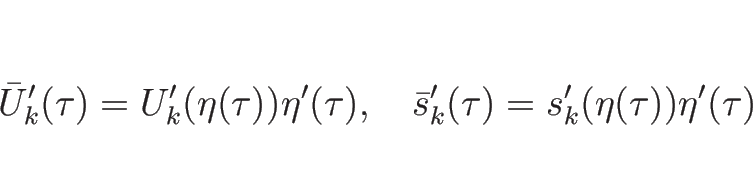 \begin{displaymath}
\bar{U}_k'(\tau)=U_k'(\eta(\tau))\eta'(\tau),
\hspace{1zw}
\bar{s}_k'(\tau)=s_k'(\eta(\tau))\eta'(\tau)
\end{displaymath}