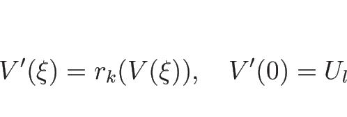 \begin{displaymath}
V'(\xi)=r_k(V(\xi)),\hspace{1zw}V'(0)=U_l
\end{displaymath}