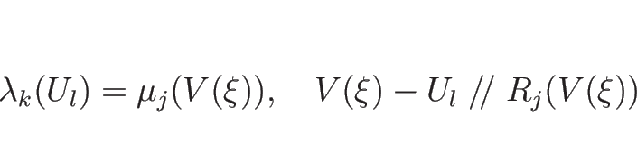 \begin{displaymath}
\lambda_k(U_l)=\mu_j(V(\xi)),
\hspace{1zw}V(\xi)-U_l\mathrel{/\!/}R_j(V(\xi))
\end{displaymath}