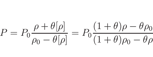 \begin{displaymath}
P=P_0\frac{\rho+\theta[\rho]}{\rho_0-\theta[\rho]}
=P_0\frac{(1+\theta)\rho-\theta\rho_0}{(1+\theta)\rho_0-\theta\rho}
\end{displaymath}