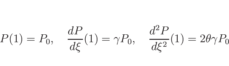 \begin{displaymath}
P(1)=P_0,
\hspace{1zw}\frac{d P}{d \xi}(1)=\gamma P_0,
\hspace{1zw}\frac{d^{2} P}{d \xi^{2}}(1)=2\theta\gamma P_0
\end{displaymath}