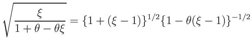 $\displaystyle {\sqrt{\frac{\xi}{1+\theta-\theta\xi}}
=
\{1+(\xi-1)\}^{1/2}\{1-\theta(\xi-1)\}^{-1/2}}$