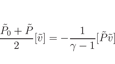 \begin{displaymath}
\frac{\tilde{P}_0+\tilde{P}}{2}[\tilde{v}]
=-\frac{1}{\gamma-1}[\tilde{P}\tilde{v}]
\end{displaymath}