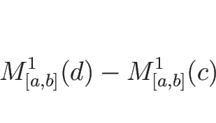 \begin{displaymath}
M^1_{[a,b]}(d)-M^1_{[a,b]}(c)
\end{displaymath}