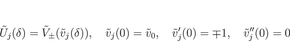 \begin{displaymath}
\tilde{U}_j(\delta)=\tilde{V}_{\pm}(\tilde{v}_j(\delta)),
\h...
...ce{1zw}
\tilde{v}_j'(0)=\mp 1,
\hspace{1zw}
\tilde{v}_j''(0)=0
\end{displaymath}