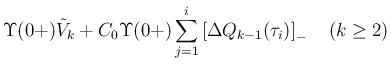 $\displaystyle \Upsilon(0+)\tilde{V}_k
+C_0\Upsilon(0+)\sum_{j=1}^i\left[\Delta Q_{k-1}(\tau_i)\right]_{-}
\hspace{1zw}(k\geq 2)$