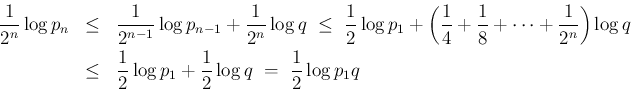 \begin{eqnarray*}\frac{1}{2^n}\log p_n
& \leq &
\frac{1}{2^{n-1}}\log p_{n-1} ...
...rac{1}{2}\log p_1 +\frac{1}{2}\log q
 =\
\frac{1}{2}\log p_1q\end{eqnarray*}