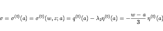 \begin{displaymath}
\sigma=\sigma^{(0)}(a)=\sigma^{(0)}(w,z;a)
=q^{(0)}(a)-\lambda_2\eta^{(0)}(a)
=-\frac{w-a}{3} \eta^{(0)}(a)
\end{displaymath}