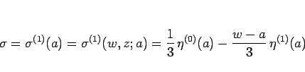 \begin{displaymath}
\sigma=\sigma^{(1)}(a)=\sigma^{(1)}(w,z;a)
=\frac{1}{3} \eta^{(0)}(a)-\frac{w-a}{3} \eta^{(1)}(a)
\end{displaymath}