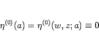 \begin{displaymath}
\eta^{(0)}(a)=\eta^{(0)}(w,z;a)\equiv 0
\end{displaymath}