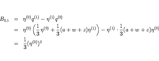 \begin{eqnarray*}B_{0,1}
&=&
\eta^{(0)}q^{(1)}-\eta^{(1)}q^{(0)}
 &=&
\et...
...\frac{1}{3}(a+w+z)\eta^{(0)}
 &=&
\frac{1}{3}(\eta^{(0)})^2
\end{eqnarray*}