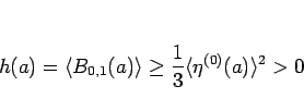 \begin{displaymath}
h(a)=\langle B_{0,1}(a)\rangle \geq\frac{1}{3}\langle \eta^{(0)}(a)\rangle ^2>0
\end{displaymath}