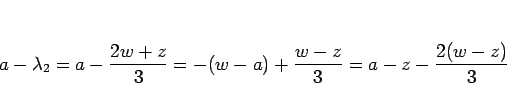 \begin{displaymath}
a-\lambda_2
=a-\frac{2w+z}{3}
=-(w-a)+\frac{w-z}{3}
=a-z-\frac{2(w-z)}{3}
\end{displaymath}