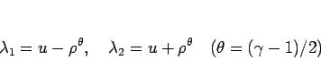 \begin{displaymath}
\lambda_1=u-\rho^\theta,
\hspace{1zw}\lambda_2=u+\rho^\theta
\hspace{1zw}(\theta=(\gamma-1)/2)
\end{displaymath}
