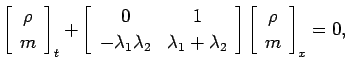 $\displaystyle {
\matrixC{\rho,m}_t+\matrixR{0,1:-\lambda_1\lambda_2,\lambda_1+\lambda_2}
\matrixC{\rho,m}_x=0,}$