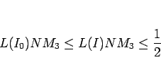 \begin{displaymath}
L(I_0)NM_3\leq L(I)NM_3\leq\frac{1}{2}
\end{displaymath}