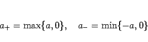 \begin{displaymath}
a_{+} = \max\{a,0\},\hspace{1zw}a_{-} = \min\{-a,0\}
\end{displaymath}