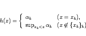 \begin{displaymath}
h(x)=\left\{\begin{array}{ll}
\alpha_k & (x=x_k),\\
\sup_{x_k<x}\alpha_k & (x\not\in\{x_k\}_k)\end{array}\right.\end{displaymath}