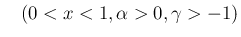 $\displaystyle \hspace{1zw}(0<x<1,\alpha>0,\gamma>-1)$