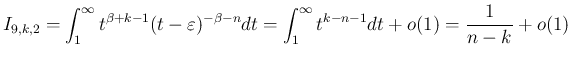 $\displaystyle I_{9,k,2}
=\int_1^{\infty}t^{\beta+k-1}(t-\varepsilon )^{-\beta-n}dt
=\int_1^{\infty}t^{k-n-1}dt+o(1)
=\frac{1}{n-k}+o(1)
$