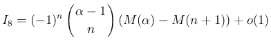 $\displaystyle I_8 = (-1)^n\left(\begin{array}{c}
\!\!\alpha-1\!\! \\ \!\!n\!\! \end{array}\right)(M(\alpha)-M(n+1)) + o(1)
$