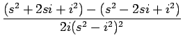$\displaystyle {\frac{{(s^2+2si+i^2)-(s^2-2si+i^2)}}{{2i(s^2-i^2)^2}}}$