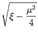 $\displaystyle \sqrt{{\xi-\frac{\mu^2}{4}}}$