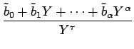 $\displaystyle {\frac{{\tilde{b}_0+\tilde{b}_1Y+\cdots+\tilde{b}_\alpha Y^\alpha}}{{Y^\tau}}}$