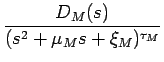 $\displaystyle {\frac{{D_M(s)}}{{(s^2+\mu_Ms+\xi_M)^{\tau_M}}}}$