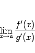 \begin{displaymath}
\lim_{x\rightarrow a}\frac{f'(x)}{g'(x)}
\end{displaymath}