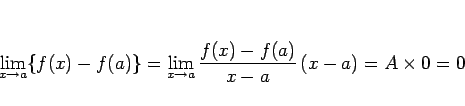 \begin{displaymath}
\lim_{x\rightarrow a}\{f(x)-f(a)\}
=
\lim_{x\rightarrow a}\frac{f(x)-f(a)}{x-a}  (x-a)
= A\times 0
= 0
\end{displaymath}