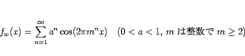 \begin{displaymath}
f_w(x)=\sum_{n=1}^\infty a^n\cos(2\pi m^n x)
\hspace{1zw}(\mbox{$0<a<1$, $m$  $m\geq 2$})\end{displaymath}