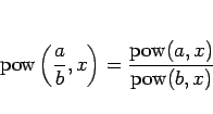 \begin{displaymath}
\mathop{\rm pow}\left(\frac{a}{b},x\right) = \frac{\mathop{\rm pow}(a,x)}{\mathop{\rm pow}(b,x)}
\end{displaymath}