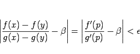 \begin{displaymath}
\left\vert\frac{f(x)-f(y)}{g(x)-g(y)}-\beta\right\vert
=\left\vert\frac{f'(p)}{g'(p)}-\beta\right\vert
<\epsilon
\end{displaymath}