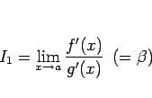 \begin{displaymath}
I_1 = \displaystyle \lim_{x\rightarrow a}\frac{f'(x)}{g'(x)} \hspace{0.5zw}(=\beta)
\end{displaymath}