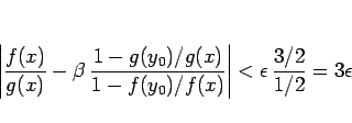 \begin{displaymath}
\left\vert\frac{f(x)}{g(x)}
- \beta\,\frac{1-g(y_0)/g(x)}{1-f(y_0)/f(x)}\right\vert
<\epsilon\,\frac{3/2}{1/2} = 3\epsilon\end{displaymath}