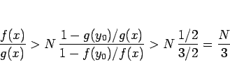 \begin{displaymath}
\frac{f(x)}{g(x)}
> N\,\frac{1-g(y_0)/g(x)}{1-f(y_0)/f(x)}
> N\,\frac{1/2}{3/2}
= \frac{N}{3}
\end{displaymath}
