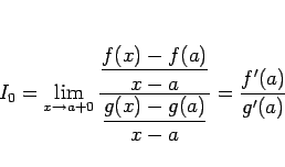 \begin{displaymath}
I_0
=\displaystyle \lim_{x\rightarrow a+0}\frac{\displaystyl...
...-a}}{\displaystyle \frac{g(x)-g(a)}{x-a}}
=\frac{f'(a)}{g'(a)}
\end{displaymath}